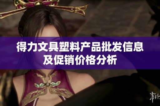 得力文具塑料产品批发信息及促销价格分析