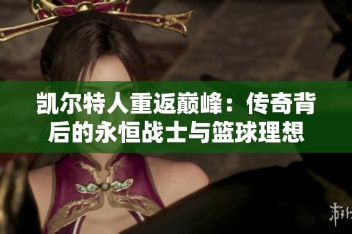 凯尔特人重返巅峰：传奇背后的永恒战士与篮球理想