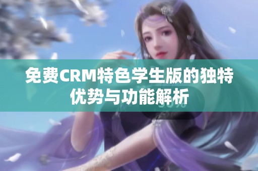 免费CRM特色学生版的独特优势与功能解析