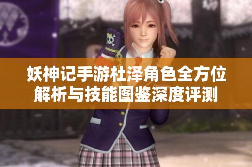 妖神记手游杜泽角色全方位解析与技能图鉴深度评测