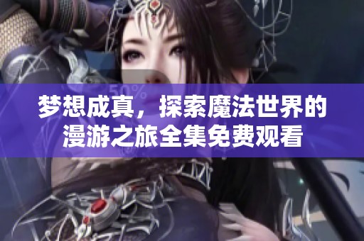 梦想成真，探索魔法世界的漫游之旅全集免费观看