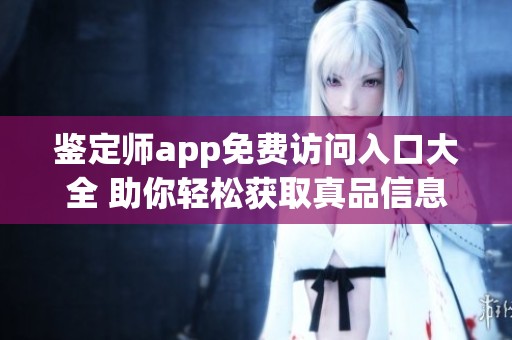 鉴定师app免费访问入口大全 助你轻松获取真品信息