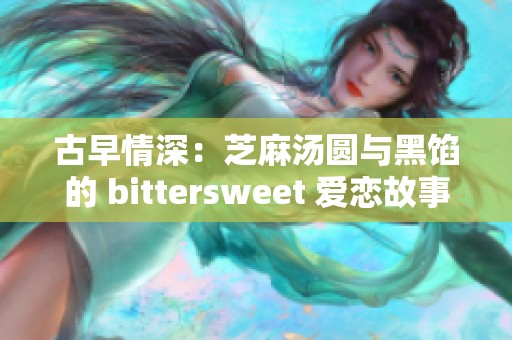 古早情深：芝麻汤圆与黑馅的 bittersweet 爱恋故事集锦