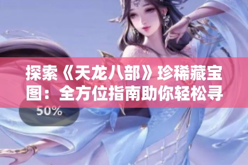 探索《天龙八部》珍稀藏宝图：全方位指南助你轻松寻找隐藏宝藏