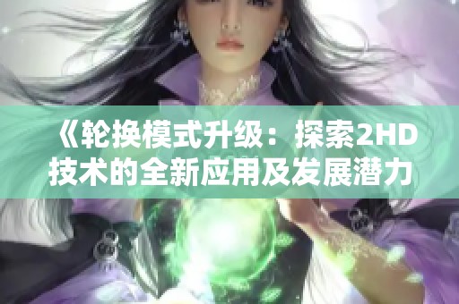 《轮换模式升级：探索2HD技术的全新应用及发展潜力》