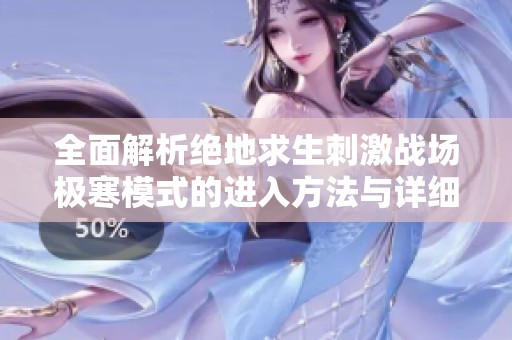 全面解析绝地求生刺激战场极寒模式的进入方法与详细游戏玩法