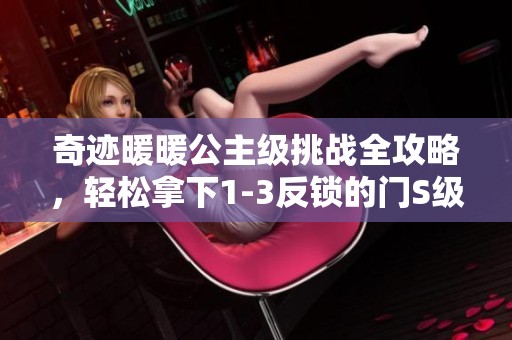 奇迹暖暖公主级挑战全攻略，轻松拿下1-3反锁的门S级高分秘诀