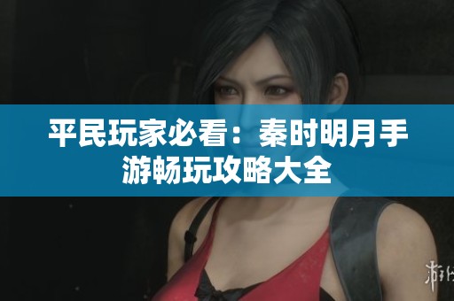 平民玩家必看：秦时明月手游畅玩攻略大全