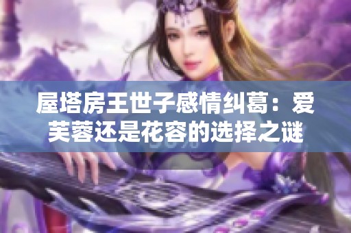 屋塔房王世子感情纠葛：爱芙蓉还是花容的选择之谜