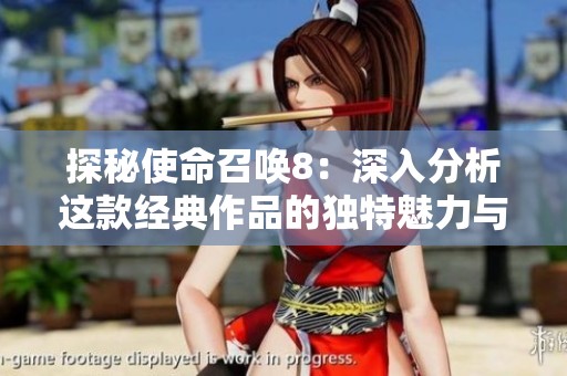 探秘使命召唤8：深入分析这款经典作品的独特魅力与精髓