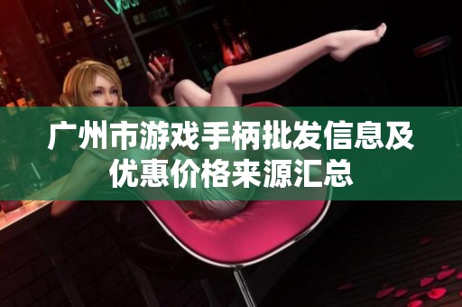 广州市游戏手柄批发信息及优惠价格来源汇总