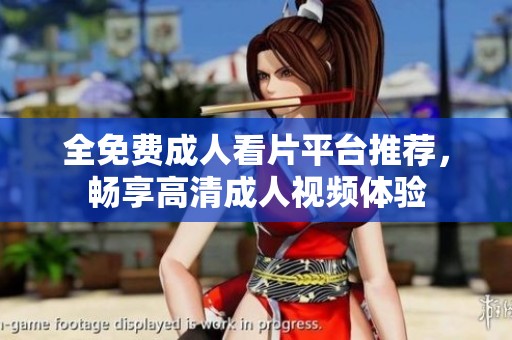 全免费成人看片平台推荐，畅享高清成人视频体验