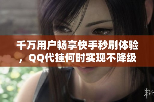 千万用户畅享快手秒刷体验，QQ代挂何时实现不降级