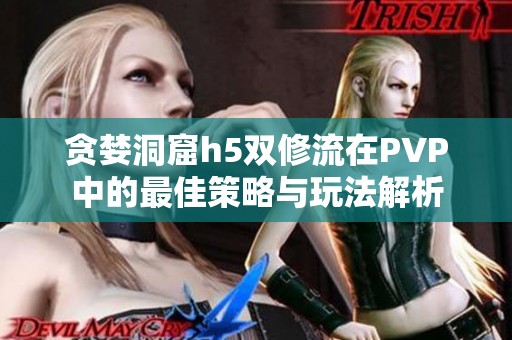 贪婪洞窟h5双修流在PVP中的最佳策略与玩法解析