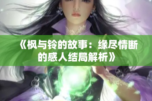 《枫与铃的故事：缘尽情断的感人结局解析》