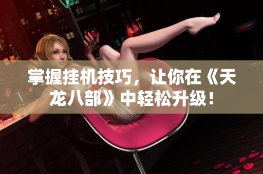 掌握挂机技巧，让你在《天龙八部》中轻松升级！
