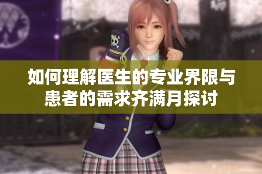 如何理解医生的专业界限与患者的需求齐满月探讨