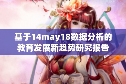 基于14may18数据分析的教育发展新趋势研究报告