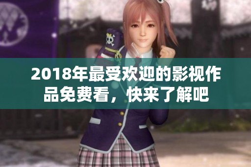 2018年最受欢迎的影视作品免费看，快来了解吧