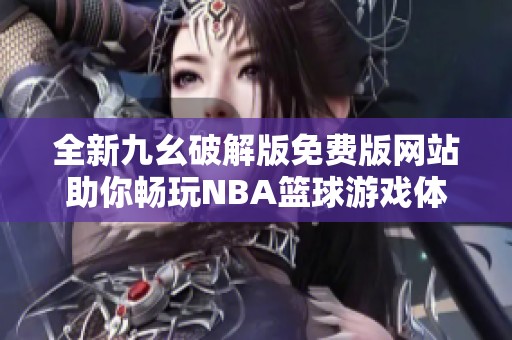 全新九幺破解版免费版网站助你畅玩NBA篮球游戏体验