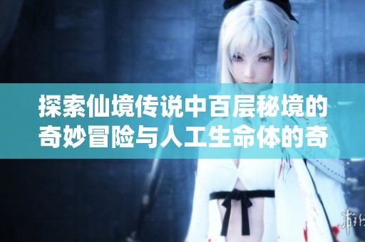 探索仙境传说中百层秘境的奇妙冒险与人工生命体的奇幻之旅