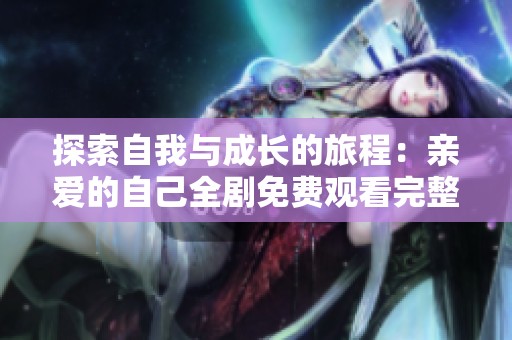 探索自我与成长的旅程：亲爱的自己全剧免费观看完整版