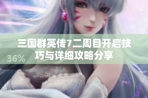 三国群英传7二周目开启技巧与详细攻略分享