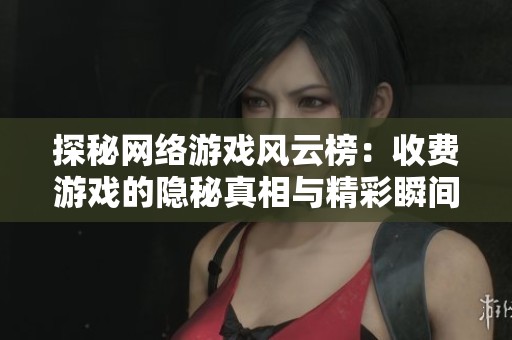 探秘网络游戏风云榜：收费游戏的隐秘真相与精彩瞬间