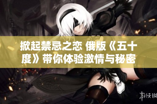 掀起禁忌之恋 俄版《五十度》带你体验激情与秘密