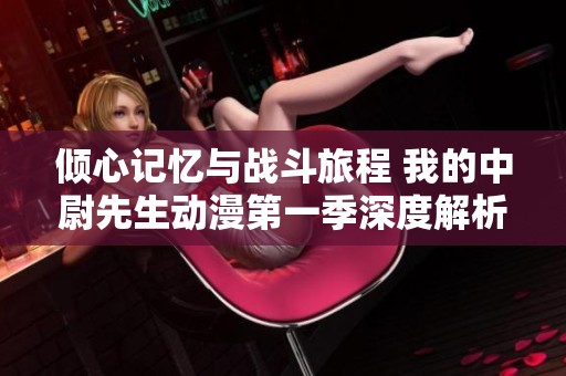 倾心记忆与战斗旅程 我的中尉先生动漫第一季深度解析