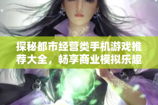 探秘都市经营类手机游戏推荐大全，畅享商业模拟乐趣