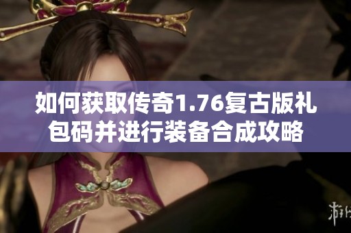 如何获取传奇1.76复古版礼包码并进行装备合成攻略