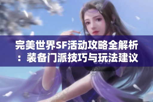 完美世界SF活动攻略全解析：装备门派技巧与玩法建议
