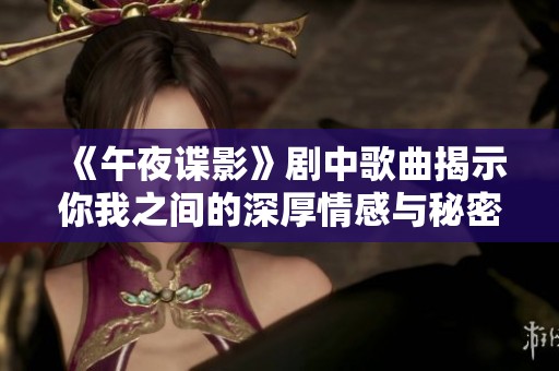 《午夜谍影》剧中歌曲揭示你我之间的深厚情感与秘密联系