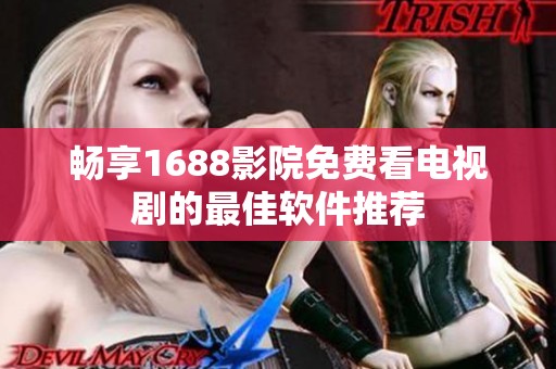 畅享1688影院免费看电视剧的最佳软件推荐