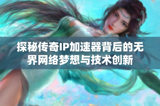 探秘传奇IP加速器背后的无界网络梦想与技术创新