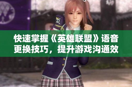 快速掌握《英雄联盟》语音更换技巧，提升游戏沟通效率