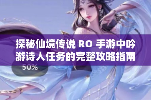 探秘仙境传说 RO 手游中吟游诗人任务的完整攻略指南