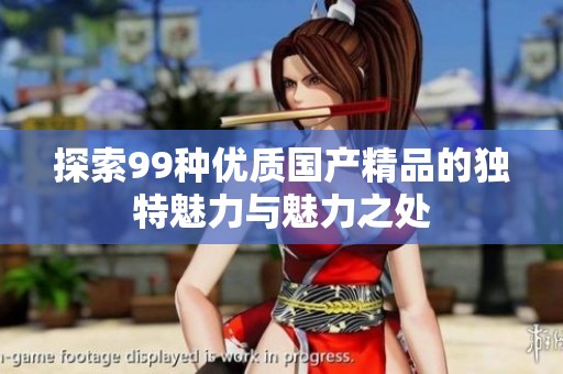 探索99种优质国产精品的独特魅力与魅力之处