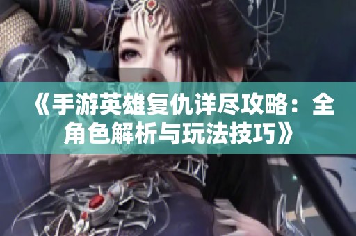 《手游英雄复仇详尽攻略：全角色解析与玩法技巧》