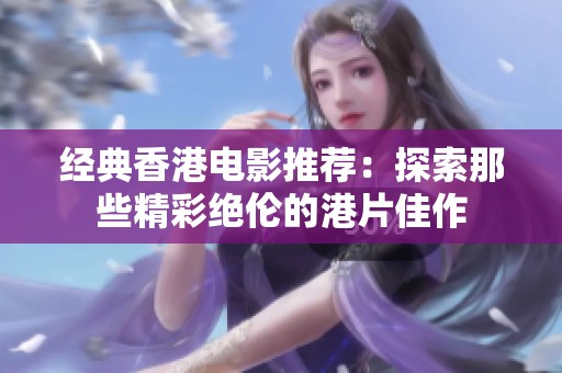 经典香港电影推荐：探索那些精彩绝伦的港片佳作
