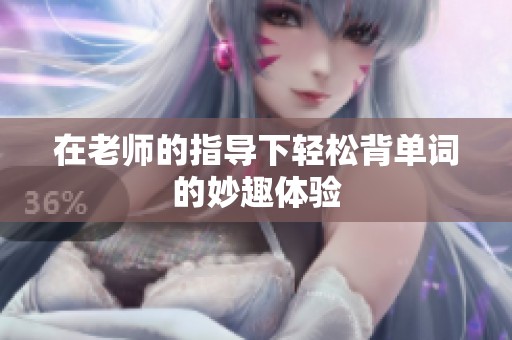 在老师的指导下轻松背单词的妙趣体验