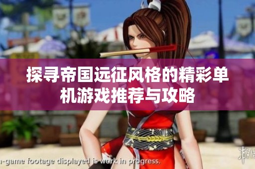探寻帝国远征风格的精彩单机游戏推荐与攻略