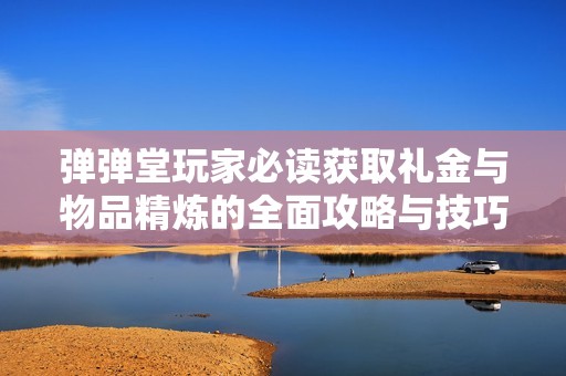 弹弹堂玩家必读获取礼金与物品精炼的全面攻略与技巧详解