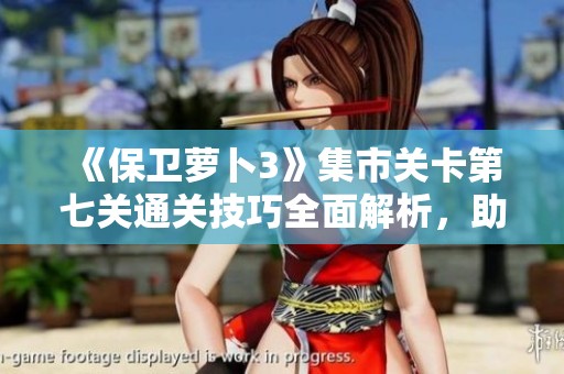 《保卫萝卜3》集市关卡第七关通关技巧全面解析，助你轻松获取金蘑菇