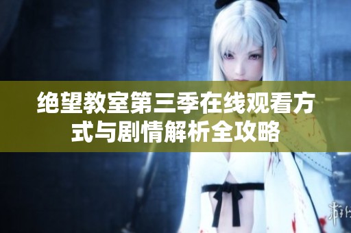 绝望教室第三季在线观看方式与剧情解析全攻略
