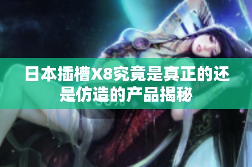 日本插槽X8究竟是真正的还是仿造的产品揭秘