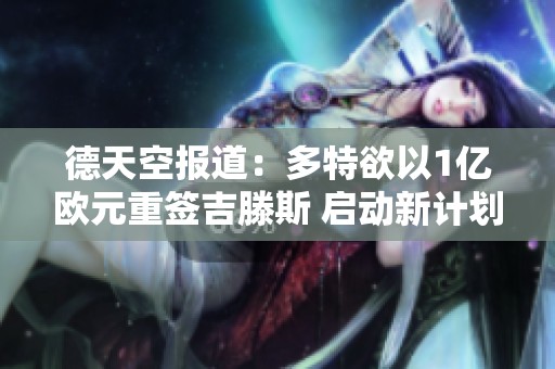德天空报道：多特欲以1亿欧元重签吉滕斯 启动新计划