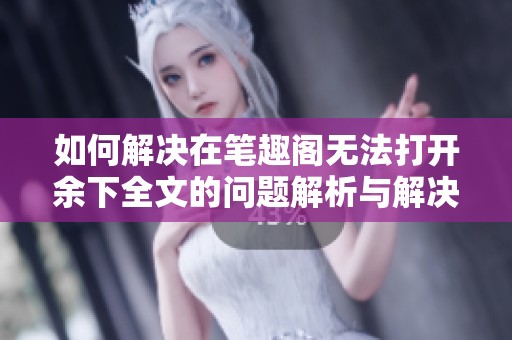 如何解决在笔趣阁无法打开余下全文的问题解析与解决方案