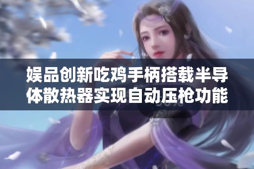 娱品创新吃鸡手柄搭载半导体散热器实现自动压枪功能